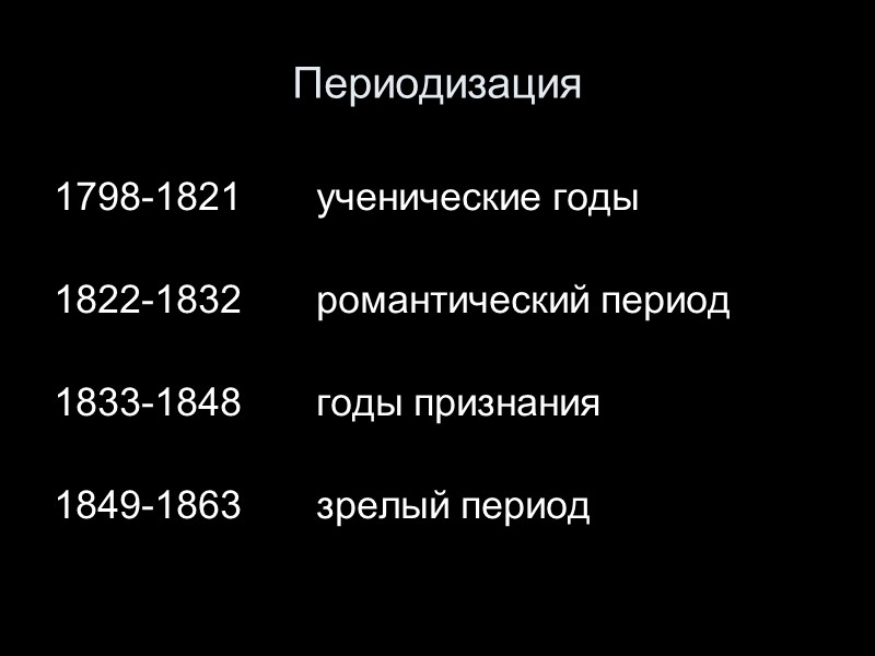 Периодизация  1798-1821 ученические годы   1822-1832 романтический период   1833-1848 годы